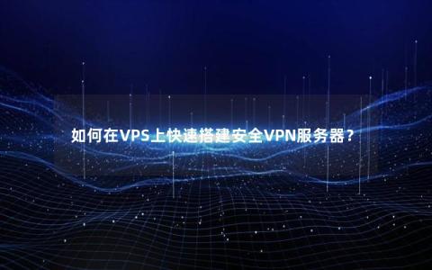 如何在VPS上快速搭建安全VPN服务器？