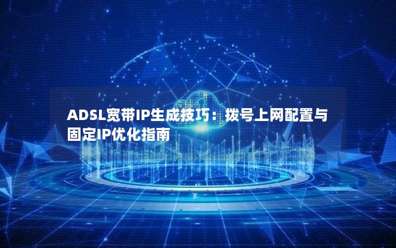 ADSL宽带IP生成技巧：拨号上网配置与固定IP优化指南