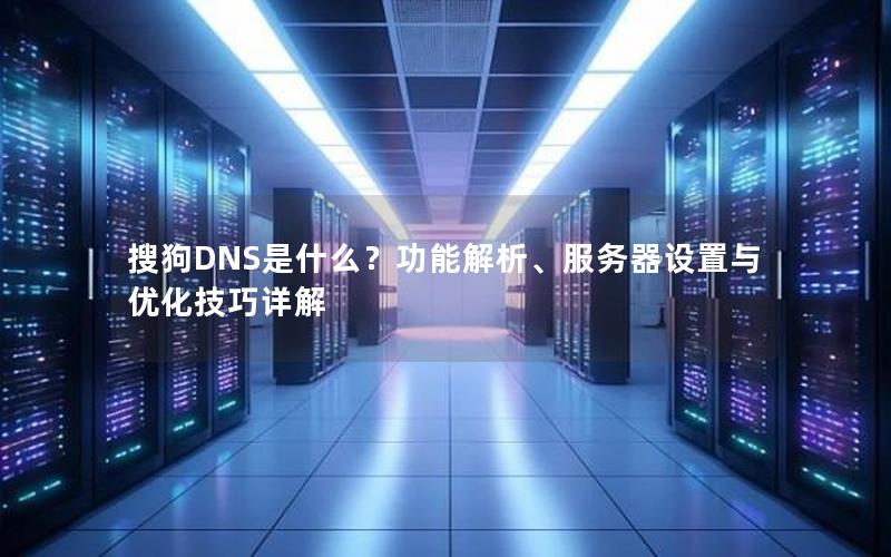 搜狗DNS是什么？功能解析、服务器设置与优化技巧详解