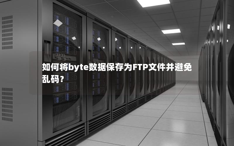 如何将byte数据保存为FTP文件并避免乱码？