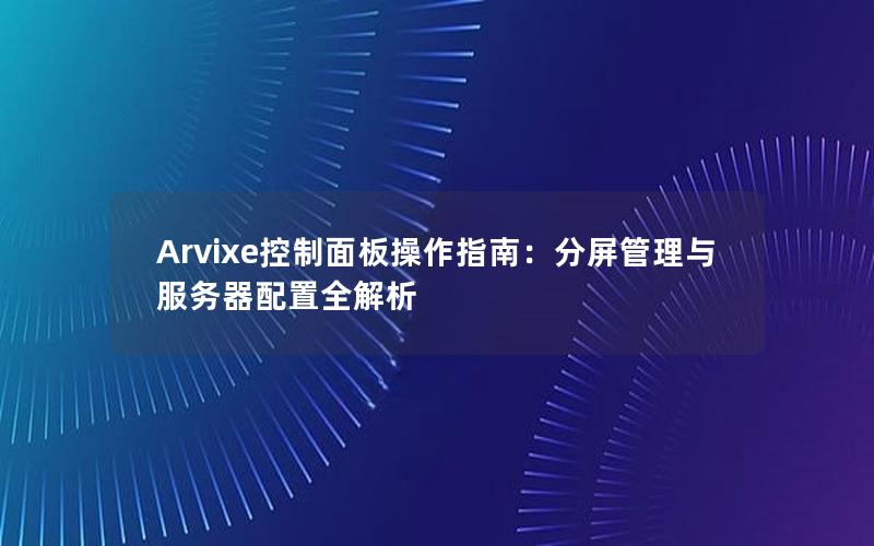 Arvixe控制面板操作指南：分屏管理与服务器配置全解析