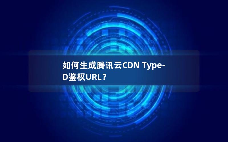 如何生成腾讯云CDN Type-D鉴权URL？