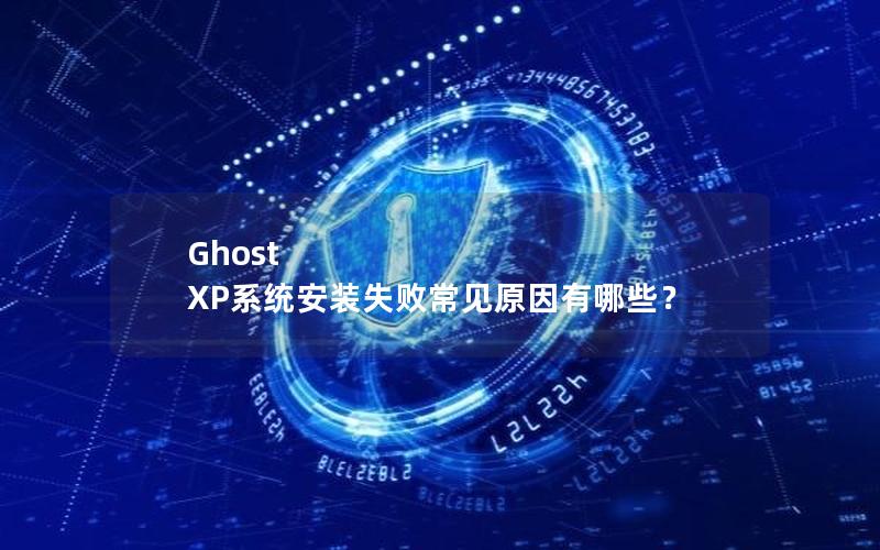 Ghost XP系统安装失败常见原因有哪些？