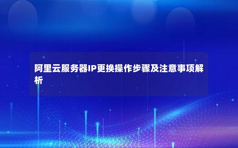 阿里云服务器IP更换操作步骤及注意事项解析