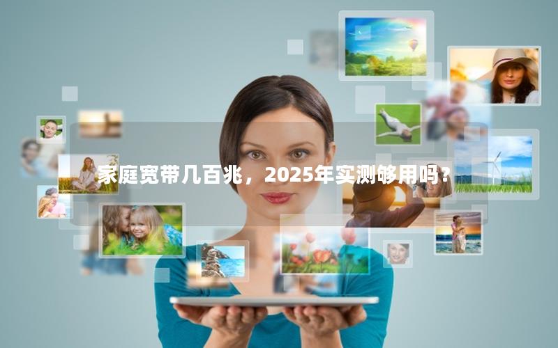 家庭宽带几百兆，2025年实测够用吗？