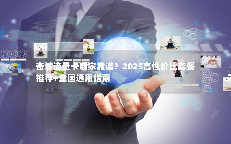 奇城流量卡哪家靠谱？2025高性价比套餐推荐+全国通用指南