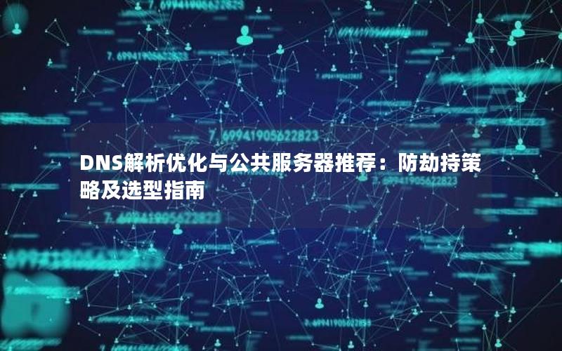 DNS解析优化与公共服务器推荐：防劫持策略及选型指南