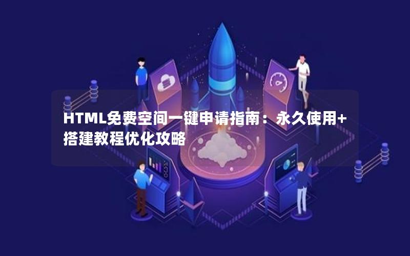 HTML免费空间一键申请指南：永久使用+搭建教程优化攻略