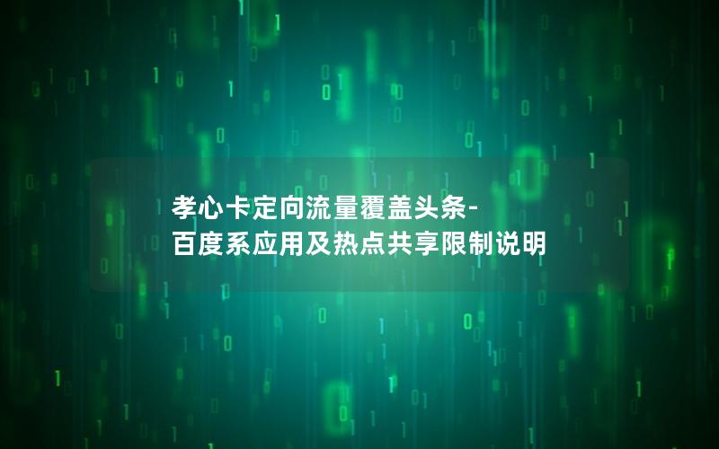 孝心卡定向流量覆盖头条-百度系应用及热点共享限制说明