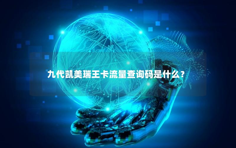 九代凯美瑞王卡流量查询码是什么？