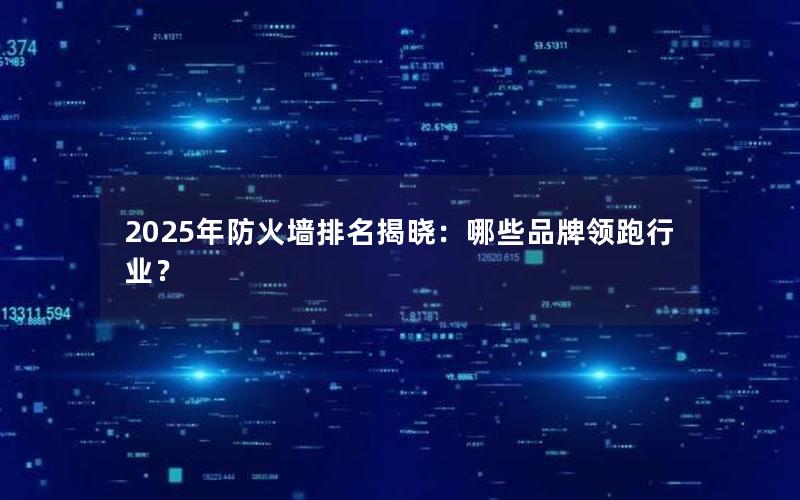 2025年防火墙排名揭晓：哪些品牌领跑行业？