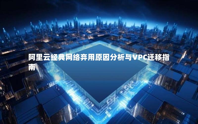 阿里云经典网络弃用原因分析与VPC迁移指南