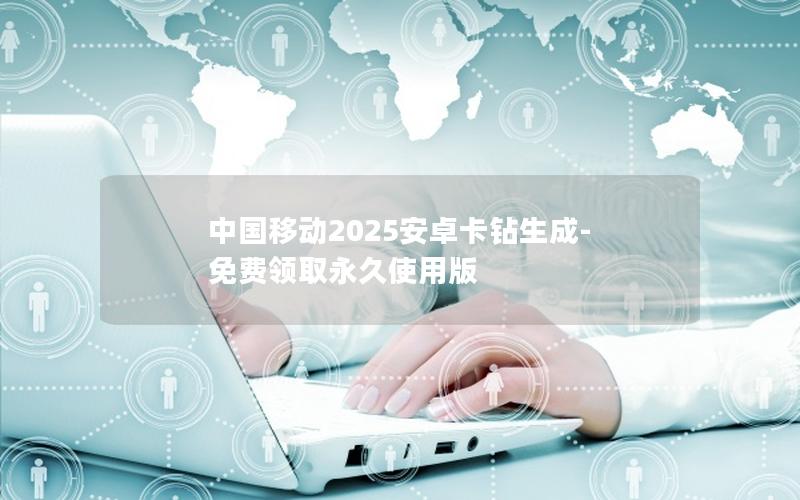 中国移动2025安卓卡钻生成-免费领取永久使用版