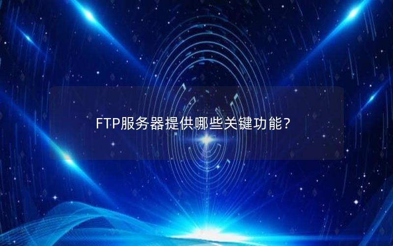 FTP服务器提供哪些关键功能？