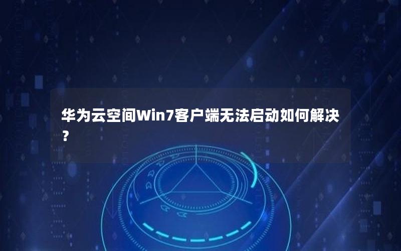 华为云空间Win7客户端无法启动如何解决？