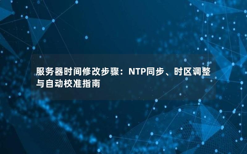 服务器时间修改步骤：NTP同步、时区调整与自动校准指南