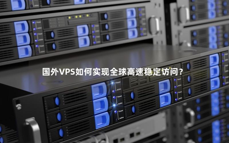 国外VPS如何实现全球高速稳定访问？