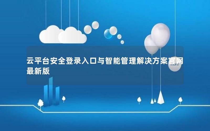 云平台安全登录入口与智能管理解决方案官网最新版