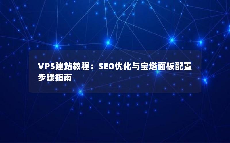 VPS建站教程：SEO优化与宝塔面板配置步骤指南