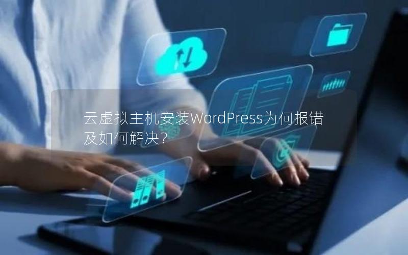 云虚拟主机安装WordPress为何报错及如何解决？