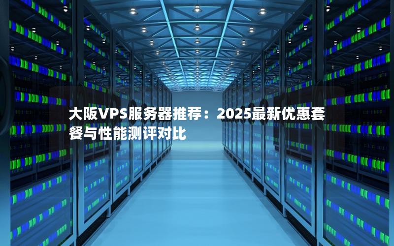 大阪VPS服务器推荐：2025最新优惠套餐与性能测评对比