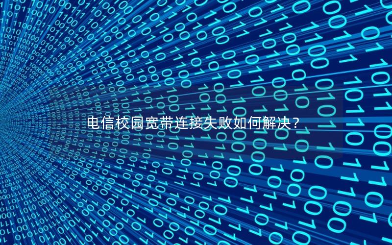 电信校园宽带连接失败如何解决？