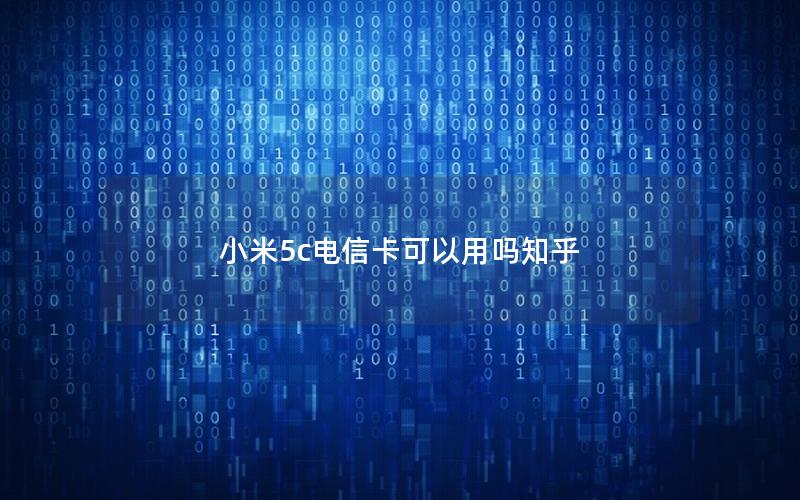 小米5c电信卡可以用吗知乎