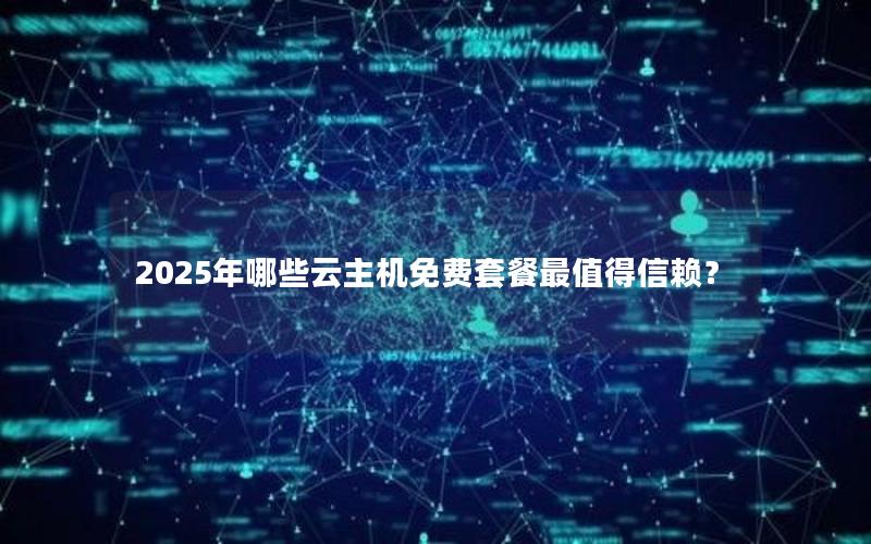 2025年哪些云主机免费套餐最值得信赖？