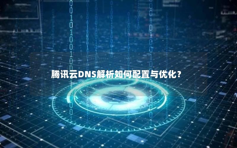 腾讯云DNS解析如何配置与优化？