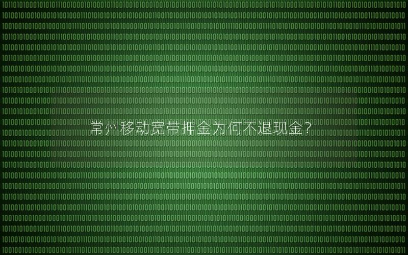 常州移动宽带押金为何不退现金？