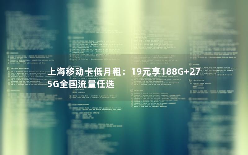 上海移动卡低月租：19元享188G+275G全国流量任选