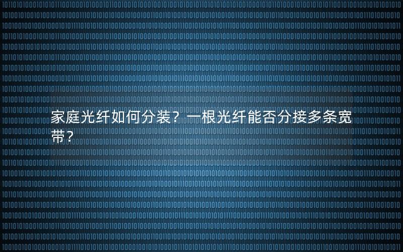 家庭光纤如何分装？一根光纤能否分接多条宽带？