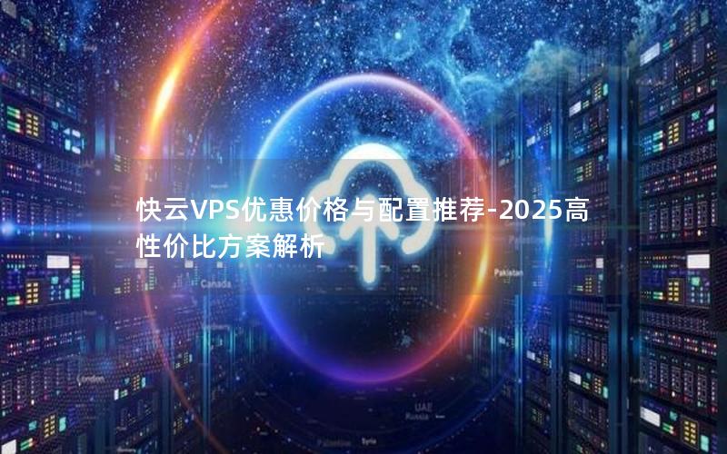 快云VPS优惠价格与配置推荐-2025高性价比方案解析