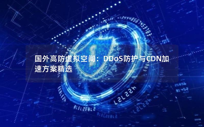 国外高防虚拟空间：DDoS防护与CDN加速方案精选