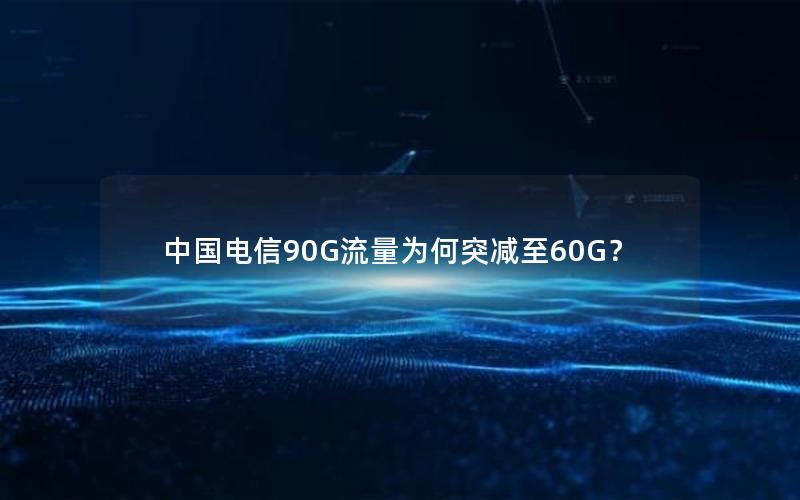 中国电信90G流量为何突减至60G？