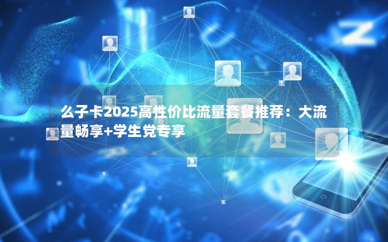 么子卡2025高性价比流量套餐推荐：大流量畅享+学生党专享