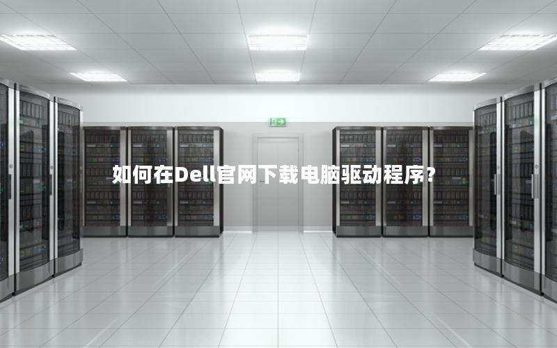 如何在Dell官网下载电脑驱动程序？