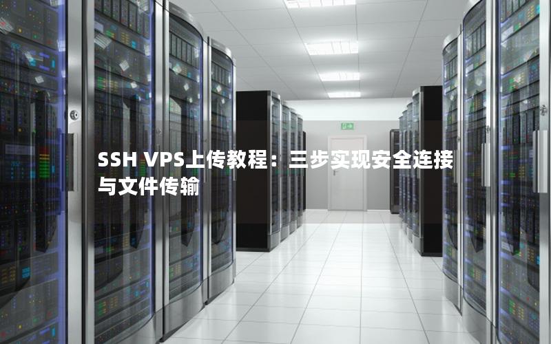 SSH VPS上传教程：三步实现安全连接与文件传输