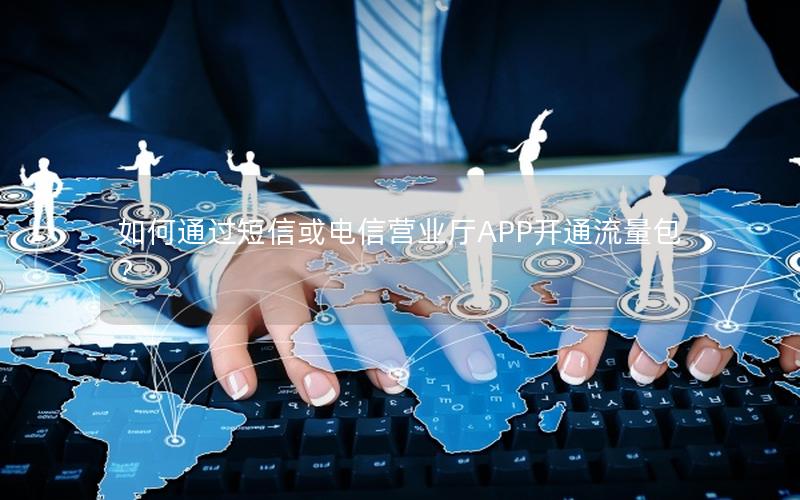 如何通过短信或电信营业厅APP开通流量包？