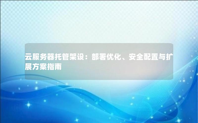 云服务器托管架设：部署优化、安全配置与扩展方案指南