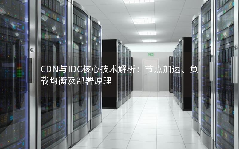 CDN与IDC核心技术解析：节点加速、负载均衡及部署原理