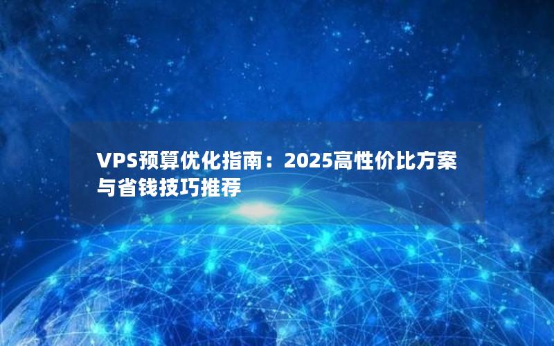 VPS预算优化指南：2025高性价比方案与省钱技巧推荐