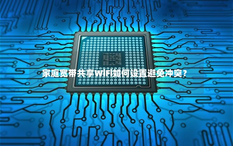 家庭宽带共享WiFi如何设置避免冲突？