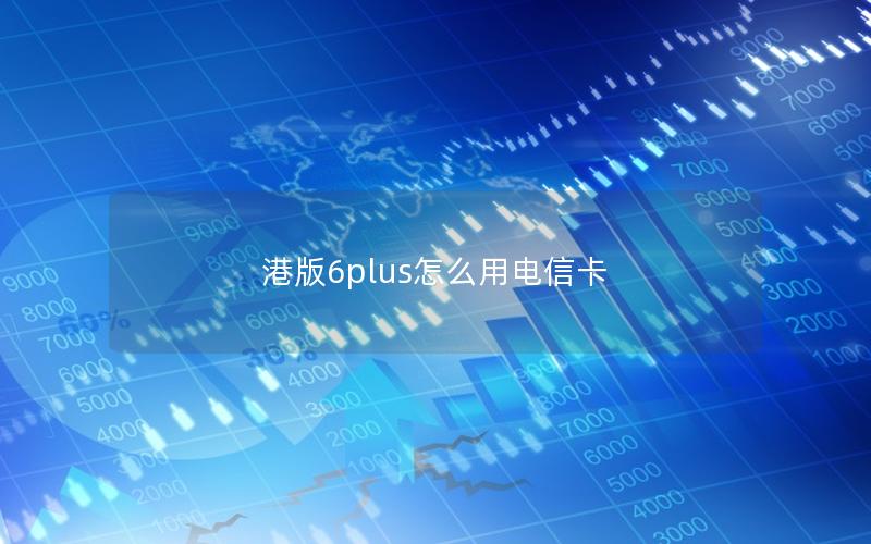 港版6plus怎么用电信卡