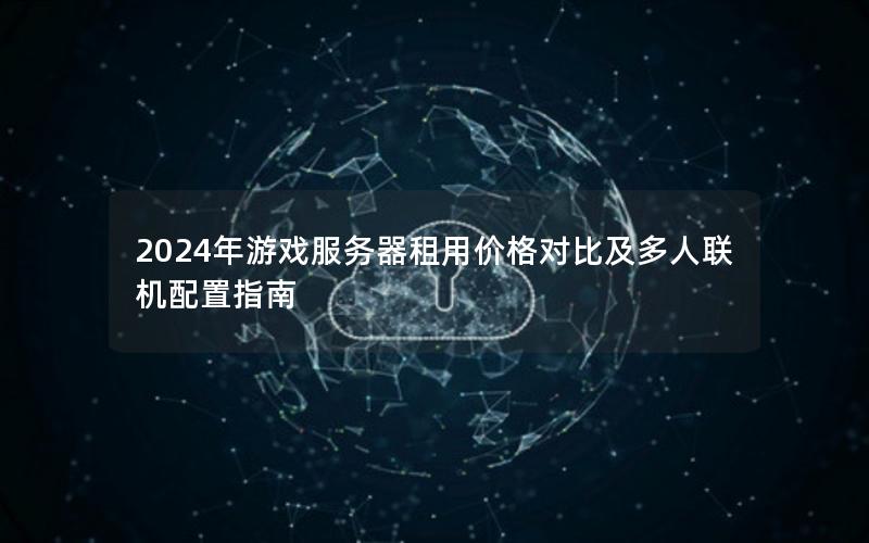 2024年游戏服务器租用价格对比及多人联机配置指南