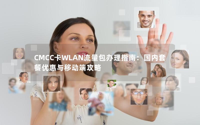 CMCC卡WLAN流量包办理指南：国内套餐优惠与移动端攻略