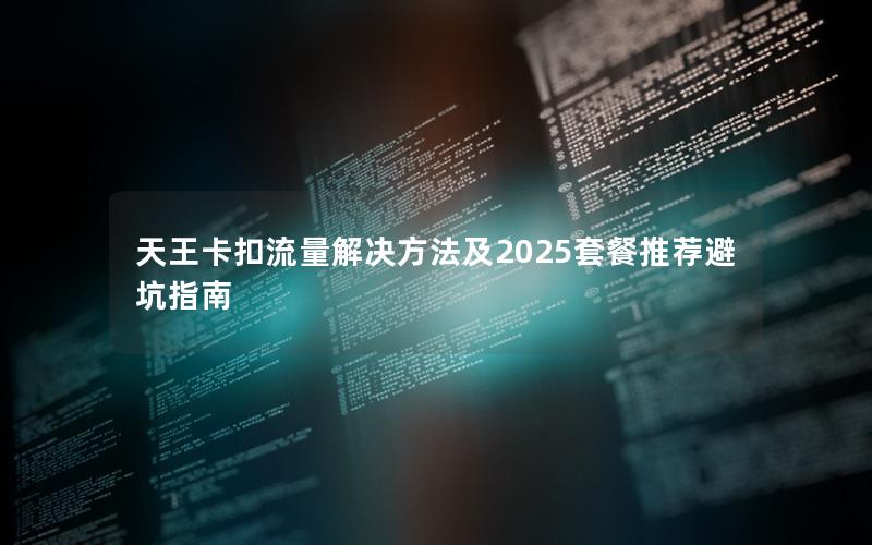 天王卡扣流量解决方法及2025套餐推荐避坑指南