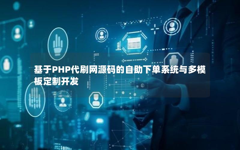 基于PHP代刷网源码的自助下单系统与多模板定制开发