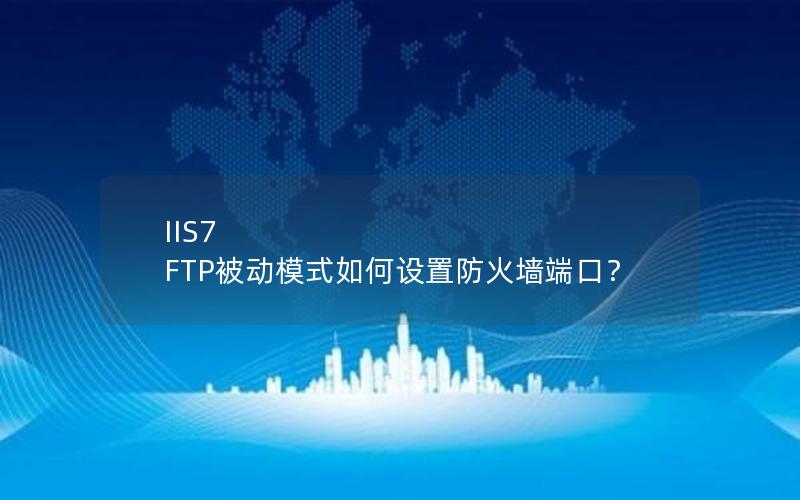 IIS7 FTP被动模式如何设置防火墙端口？