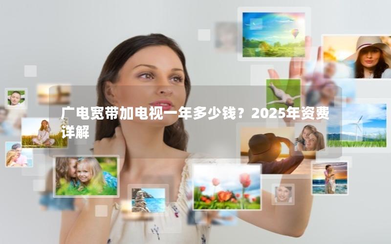 广电宽带加电视一年多少钱？2025年资费详解